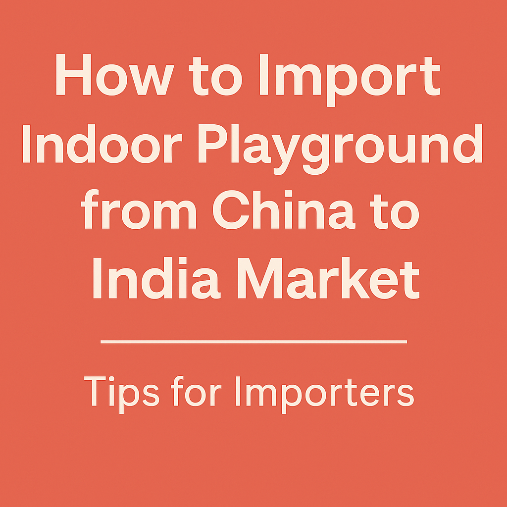 How to Import Indoor Playground Equipment from China to India?
